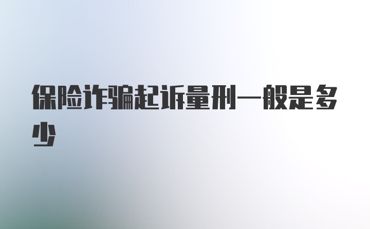 保险诈骗起诉量刑一般是多少