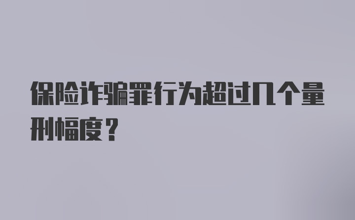 保险诈骗罪行为超过几个量刑幅度？