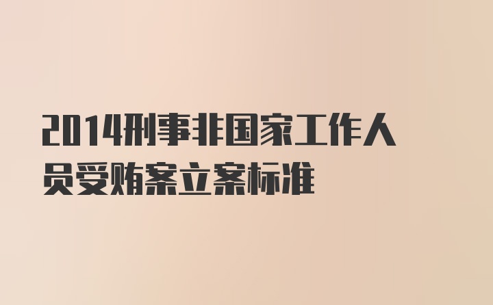 2014刑事非国家工作人员受贿案立案标准