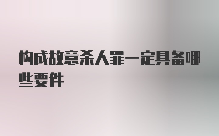 构成故意杀人罪一定具备哪些要件