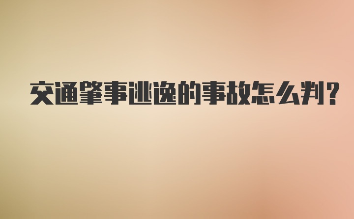 交通肇事逃逸的事故怎么判？