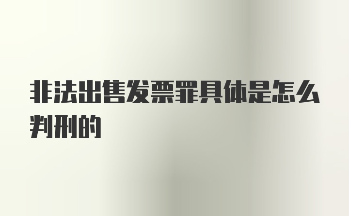 非法出售发票罪具体是怎么判刑的