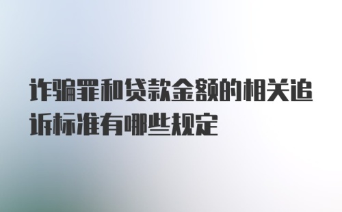 诈骗罪和贷款金额的相关追诉标准有哪些规定