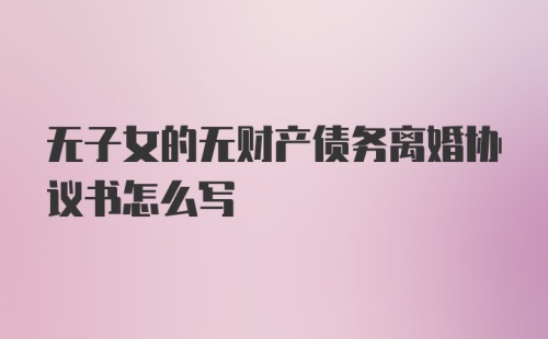 无子女的无财产债务离婚协议书怎么写