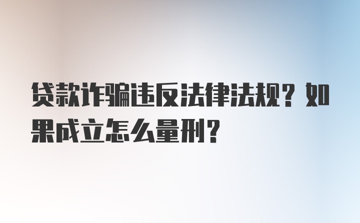 贷款诈骗违反法律法规？如果成立怎么量刑？