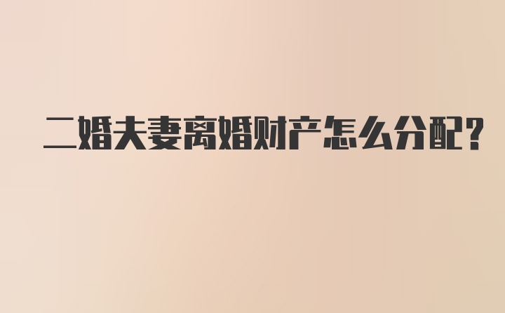 二婚夫妻离婚财产怎么分配？