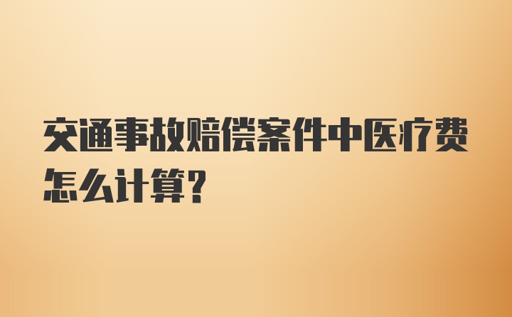 交通事故赔偿案件中医疗费怎么计算？