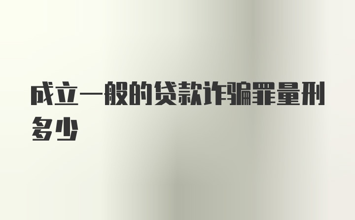 成立一般的贷款诈骗罪量刑多少