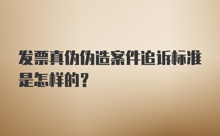 发票真伪伪造案件追诉标准是怎样的？