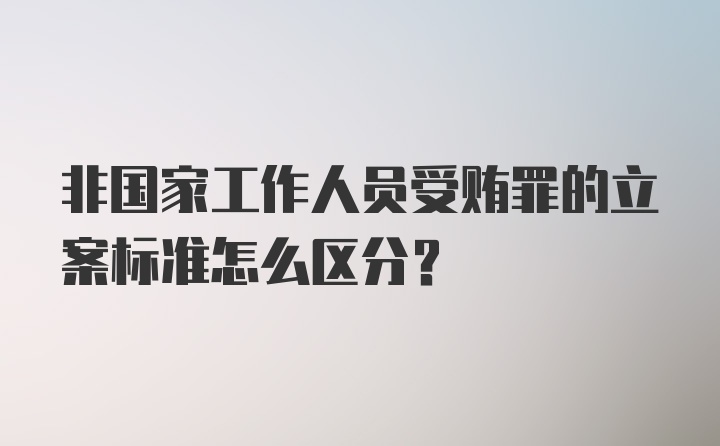 非国家工作人员受贿罪的立案标准怎么区分?