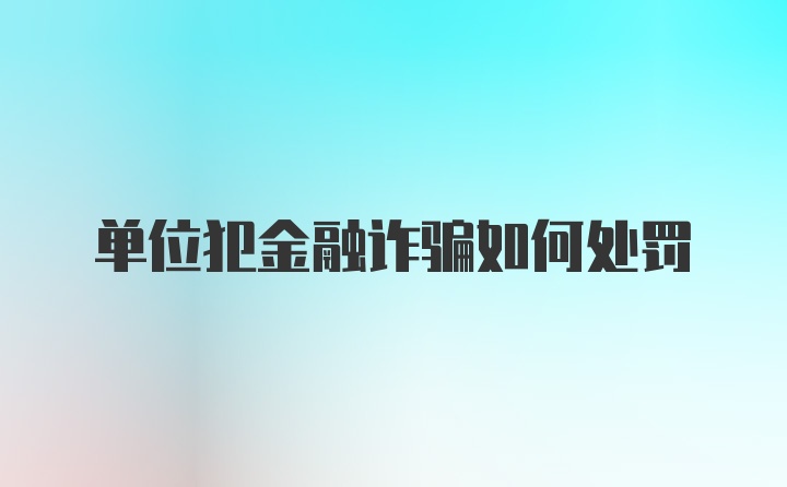 单位犯金融诈骗如何处罚