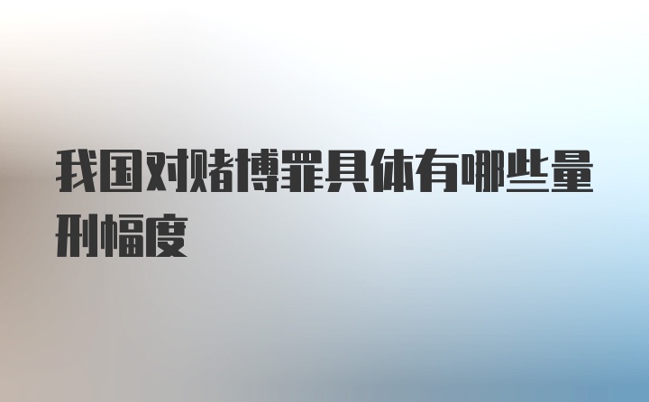 我国对赌博罪具体有哪些量刑幅度