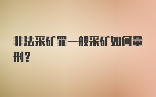 非法采矿罪一般采矿如何量刑？