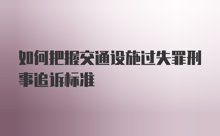 如何把握交通设施过失罪刑事追诉标准