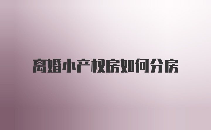 离婚小产权房如何分房