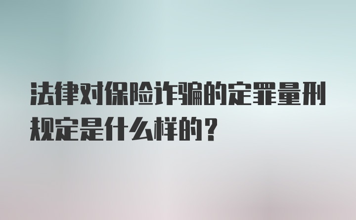 法律对保险诈骗的定罪量刑规定是什么样的？