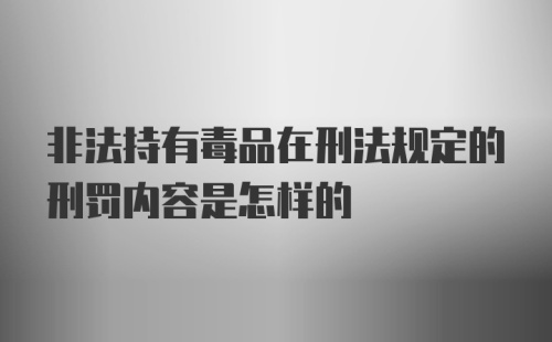 非法持有毒品在刑法规定的刑罚内容是怎样的