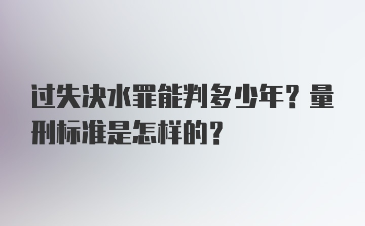 过失决水罪能判多少年？量刑标准是怎样的？