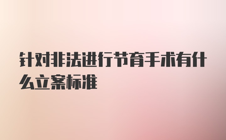 针对非法进行节育手术有什么立案标准