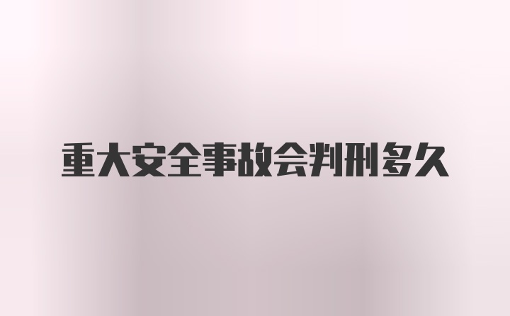 重大安全事故会判刑多久