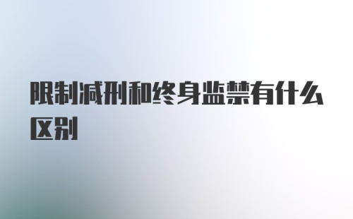 限制减刑和终身监禁有什么区别