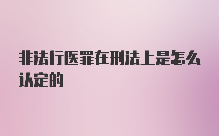 非法行医罪在刑法上是怎么认定的