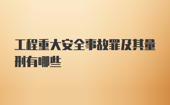 工程重大安全事故罪及其量刑有哪些