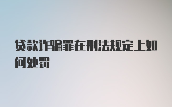 贷款诈骗罪在刑法规定上如何处罚