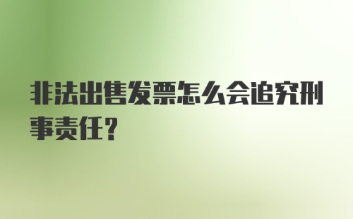 非法出售发票怎么会追究刑事责任?