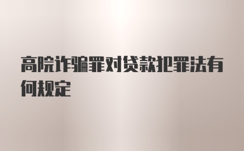 高院诈骗罪对贷款犯罪法有何规定