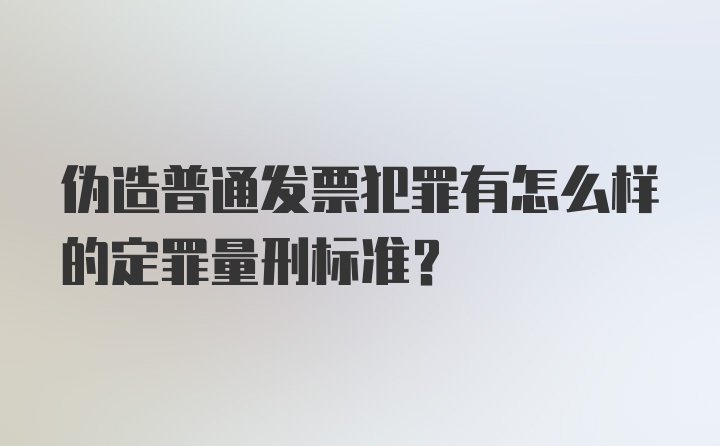 伪造普通发票犯罪有怎么样的定罪量刑标准？