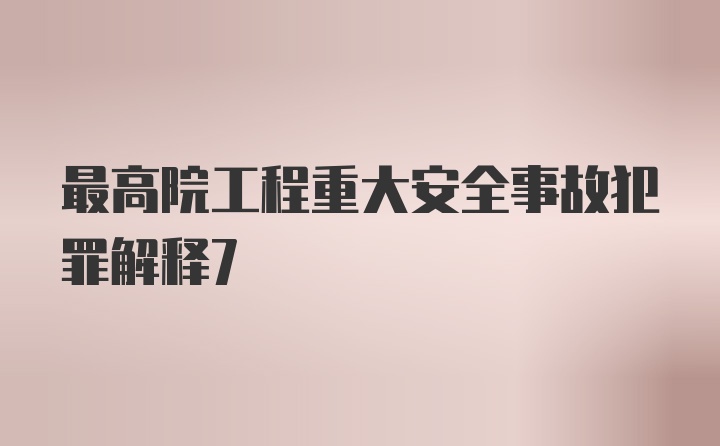 最高院工程重大安全事故犯罪解释7