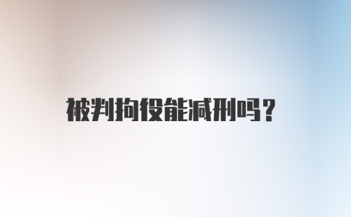 被判拘役能减刑吗？