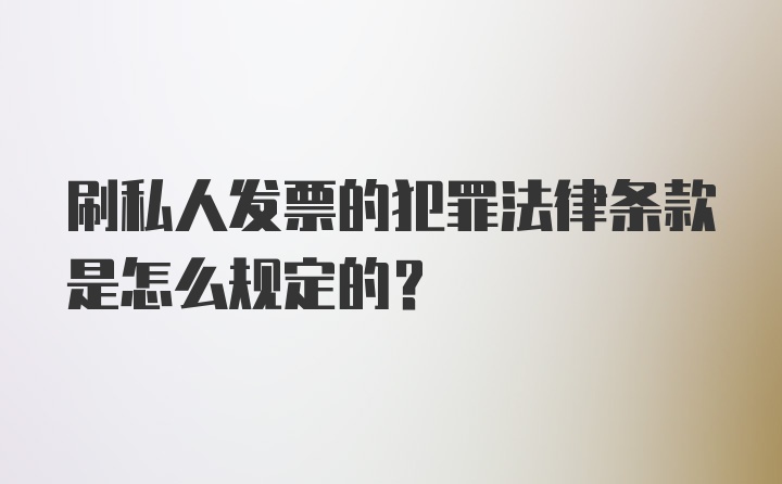 刷私人发票的犯罪法律条款是怎么规定的?