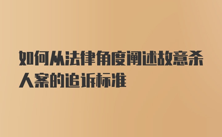 如何从法律角度阐述故意杀人案的追诉标准