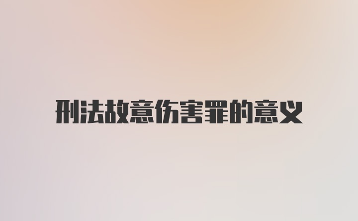 刑法故意伤害罪的意义