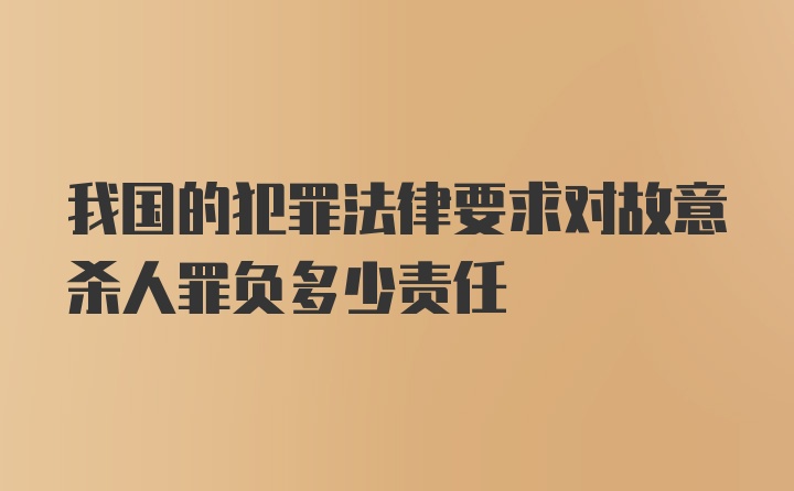 我国的犯罪法律要求对故意杀人罪负多少责任