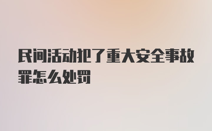 民间活动犯了重大安全事故罪怎么处罚