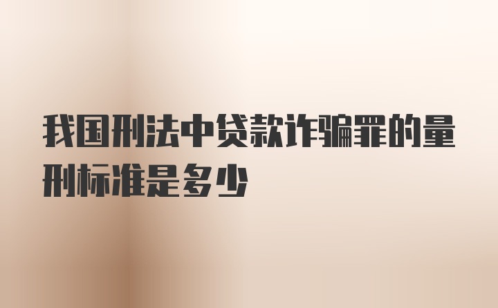 我国刑法中贷款诈骗罪的量刑标准是多少