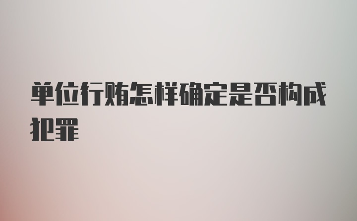 单位行贿怎样确定是否构成犯罪