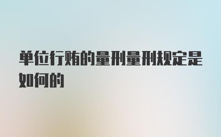 单位行贿的量刑量刑规定是如何的