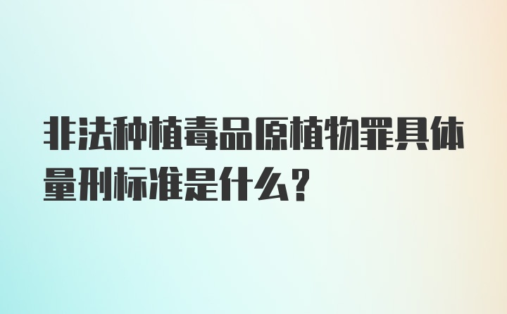 非法种植毒品原植物罪具体量刑标准是什么？