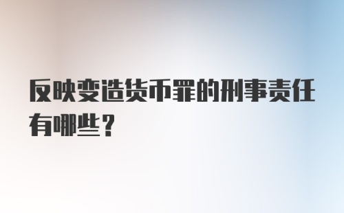 反映变造货币罪的刑事责任有哪些?