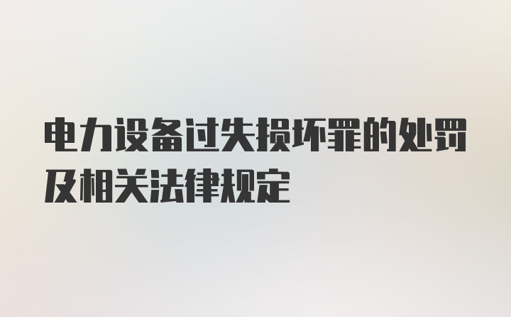 电力设备过失损坏罪的处罚及相关法律规定