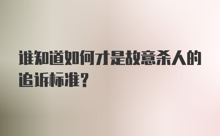 谁知道如何才是故意杀人的追诉标准?