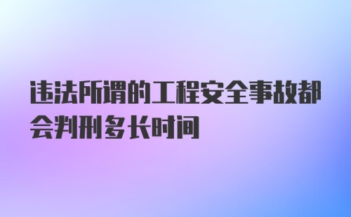 违法所谓的工程安全事故都会判刑多长时间