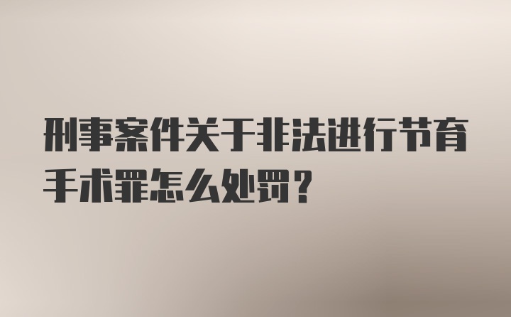 刑事案件关于非法进行节育手术罪怎么处罚？