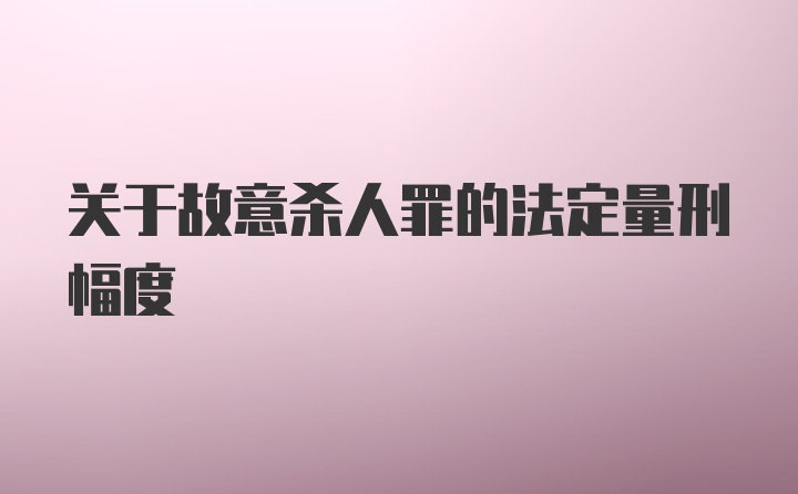 关于故意杀人罪的法定量刑幅度