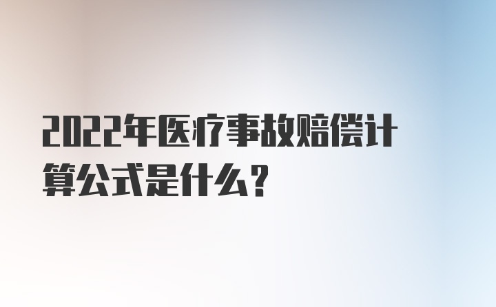 2022年医疗事故赔偿计算公式是什么？