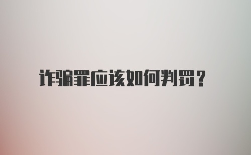 诈骗罪应该如何判罚？